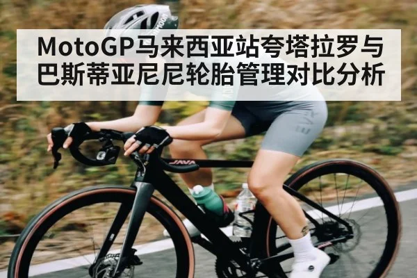 MotoGP马来西亚站夸塔拉罗与巴斯蒂亚尼尼轮胎管理对比分析